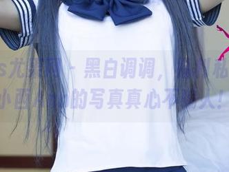 UGirls尤果网 - 黑白调调，福利私藏，张小西Ann的写真真心不骗人！