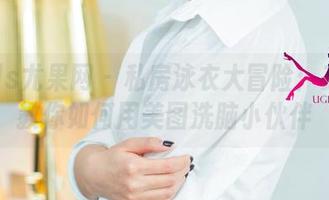 UGirls尤果网 - 私房泳衣大冒险：艾小青教你如何用美图洗脑小伙伴